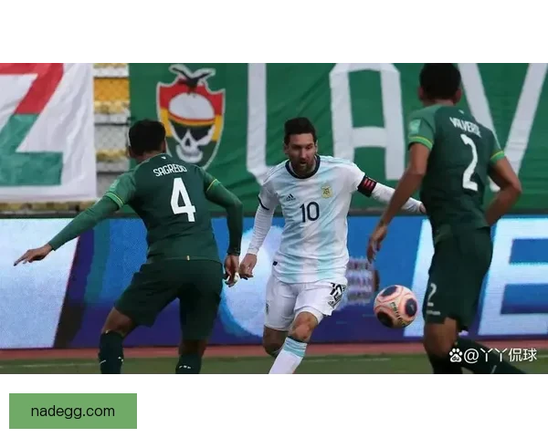 南美世预赛焦点战阿根廷迎战玻利维亚实力对决前瞻解析看点全览版